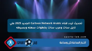 تحديث تردد قناة Cartoon Network Arabic الجديد 2025 على نايل سات وعرب سات بخطوات سهلة وبسيطة